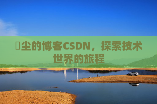 玦尘的博客CSDN,探索技术世界的旅程